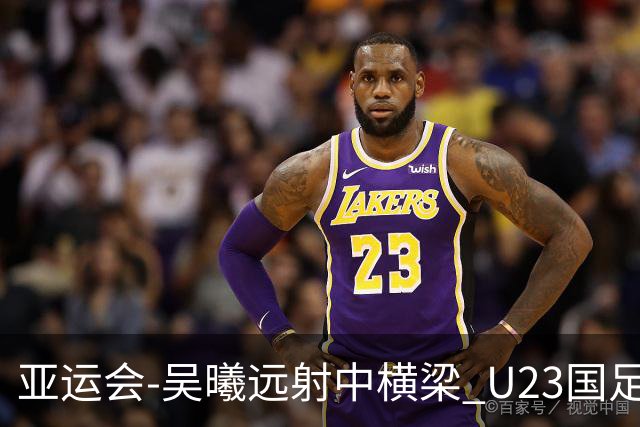 亚运会-吴曦远射中横梁 U23国足0-0憾平伊朗暂列次席